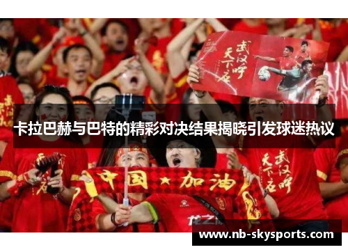 卡拉巴赫与巴特的精彩对决结果揭晓引发球迷热议