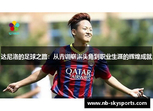 达尼洛的足球之路:从青训崭露头角到职业生涯的辉煌成就